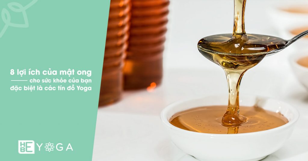 8 lợi ích của mật ong nguyên chất cho sức khỏe đặc biệt là các tín đồ Yoga